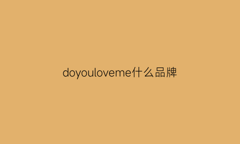 doyouloveme什么品牌(doyouloveme啥意思)