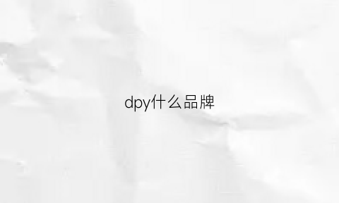 dpy什么品牌(dy什么牌子)