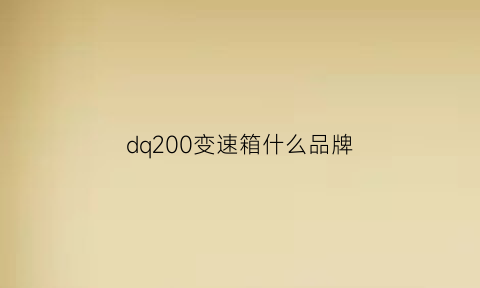 dq200变速箱什么品牌(dq200变速箱哪里生产的)