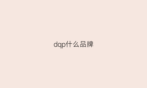 dqp什么品牌(dq什么牌子)