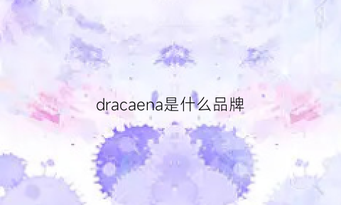 dracaena是什么品牌(driac是什么品牌)