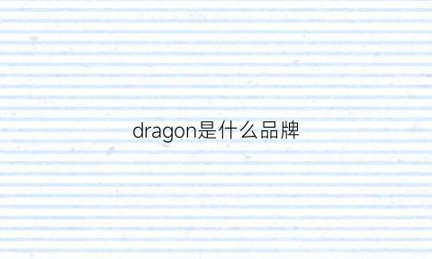 dragon是什么品牌(dragons是什么牌子)