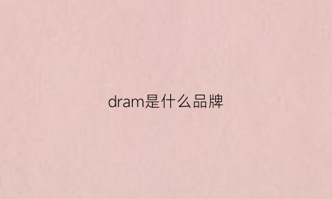 dram是什么品牌(dram什么意思)