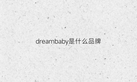 dreambaby是什么品牌(dreamchin是什么牌子)