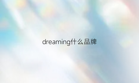 dreaming什么品牌(dreams什么牌子)