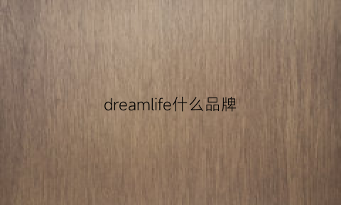 dreamlife什么品牌(dreamlife是什么牌子)