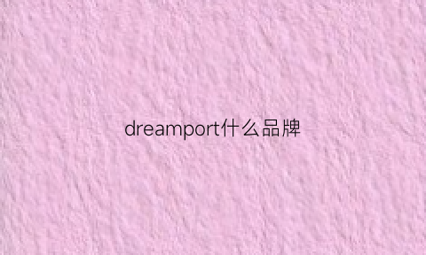 dreamport什么品牌(dreams是什么品牌)