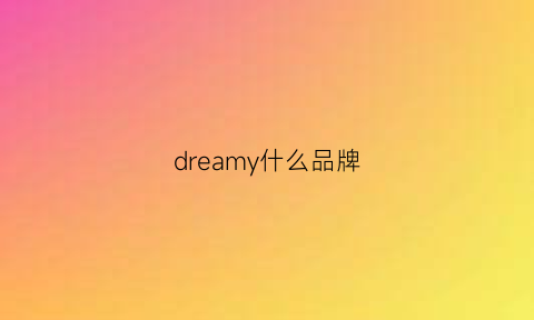 dreamy什么品牌(dreaming是什么品牌)