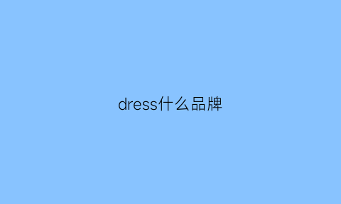 dress什么品牌(dressy是什么牌子)