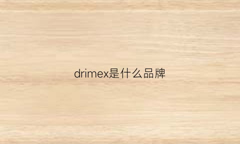 drimex是什么品牌(dries是什么牌子)