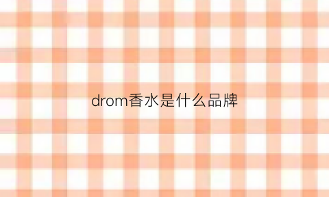 drom香水是什么品牌(dior香水)