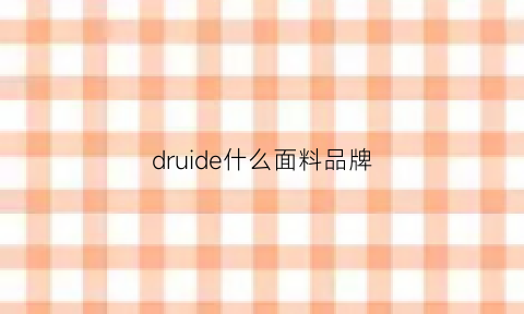 druide什么面料品牌(drew面料)