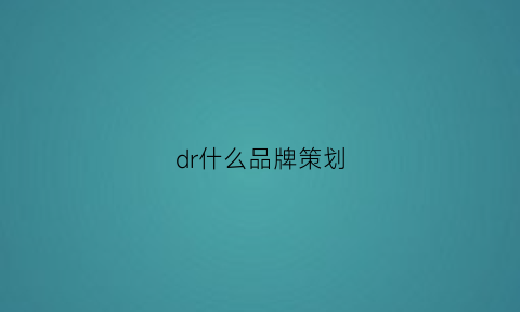 dr什么品牌策划(dr品牌策略)