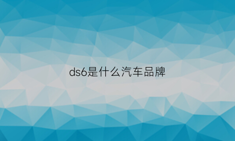 ds6是什么汽车品牌(ds6是suv吗)