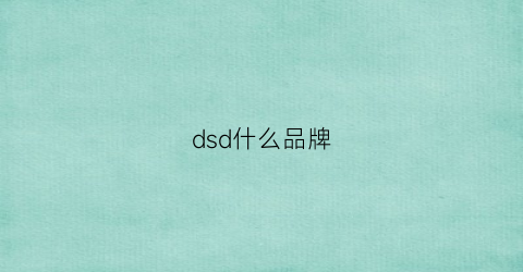 dsd什么品牌(dsd什么牌子好)