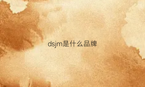 dsjm是什么品牌(dslgn什么牌子)