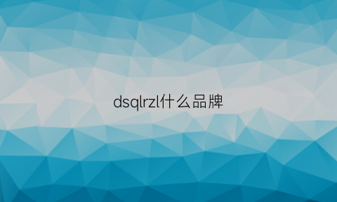 dsqlrzl什么品牌(dsq是什么牌子)