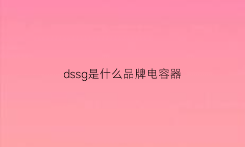 dssg是什么品牌电容器(sd电容是什么电容)