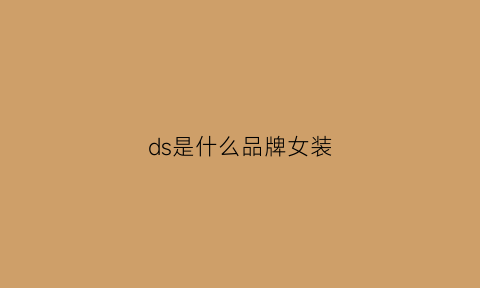 ds是什么品牌女装(ds是什么品牌女装衣服)