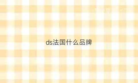 ds法国什么品牌(法国sd是啥牌子)