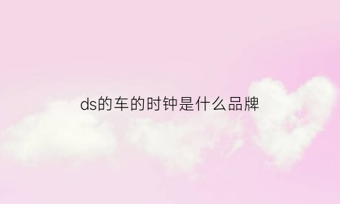 ds的车的时钟是什么品牌(ds的车的时钟是什么品牌的)