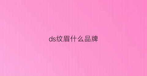 ds纹眉什么品牌(纹眉档次)