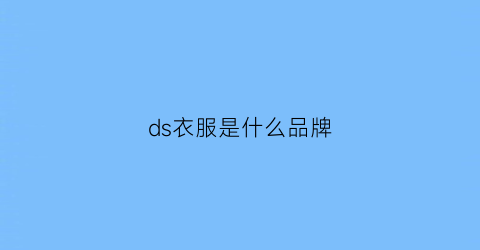 ds衣服是什么品牌(dsq是什么牌子的衣服)