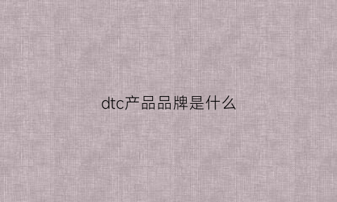 dtc产品品牌是什么