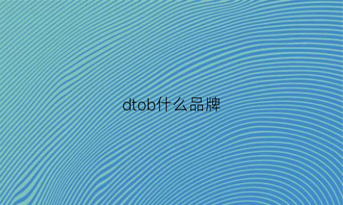 dtob什么品牌(dgb是什么牌子)