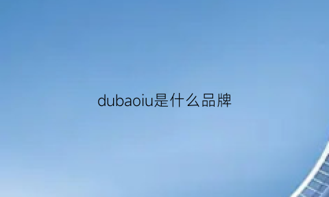 dubaoiu是什么品牌(dubaolu是什么牌子)