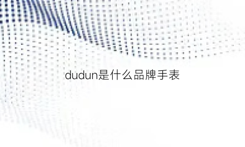 dudun是什么品牌手表(dufour手表是什么牌子)