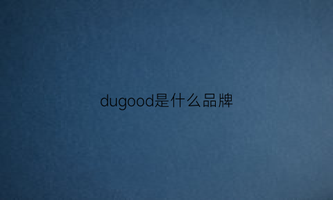 dugood是什么品牌(ducdo是什么牌子的)