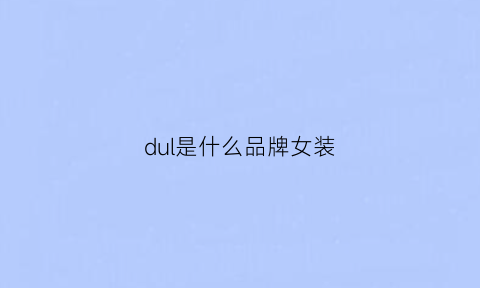 dul是什么品牌女装(dusol是啥品牌衣服)