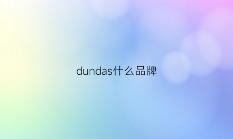 dundas什么品牌(dundas是什么品牌)