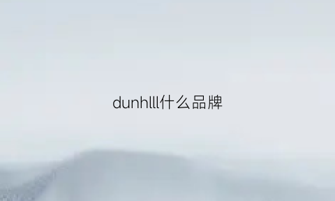 dunhlll什么品牌(dunhllll是什么品牌)