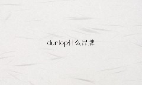 dunlop什么品牌(dunlop是哪国牌子衣服)