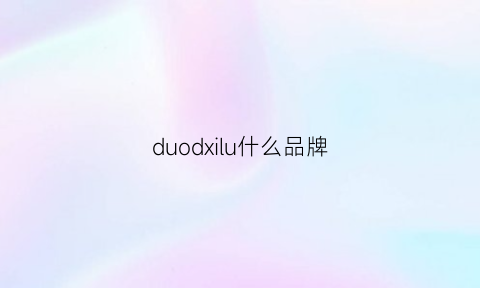 duodxilu什么品牌(duozoulu是什么品牌)