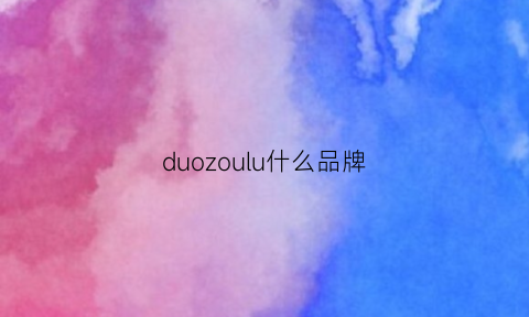 duozoulu什么品牌(duoluplo是哪的牌子)