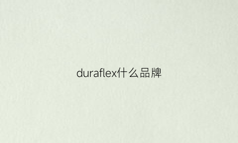 duraflex什么品牌(duflex是什么牌子)