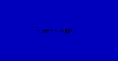 durif什么品牌红酒(ducdebourbon红酒是什么牌子)