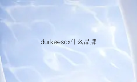 durkeesox什么品牌(duloxer是什么牌子)