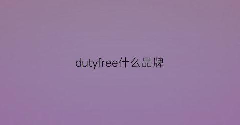 dutyfree什么品牌(dutyfreeshoppers)