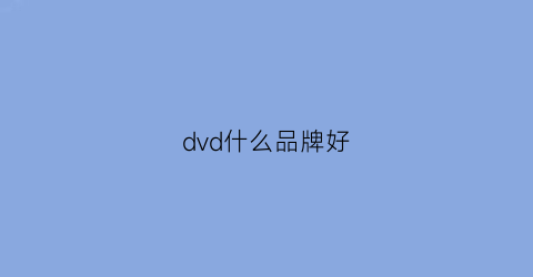 dvd什么品牌好(dvd机哪个品牌质量好)