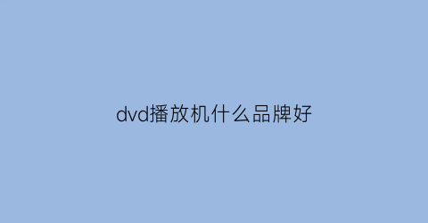 dvd播放机什么品牌好(dvd播放机什么品牌好先科)