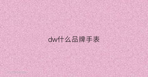 dw什么品牌手表(dw手表是什么牌子名字)