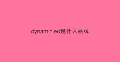 dynamicled是什么品牌(dyna是什么牌子)