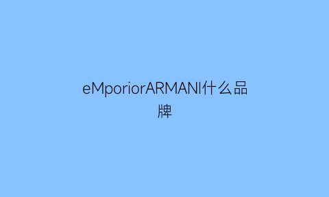 eMporiorARMANI什么品牌(emperoramani是什么牌子)