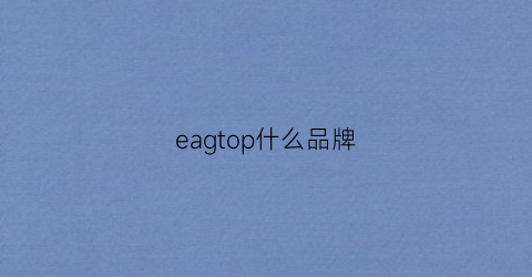 eagtop什么品牌(eawdo是什么牌子)