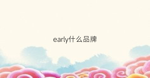 early什么品牌(earljoel是什么牌子)