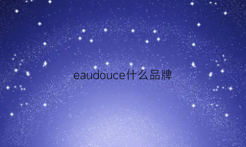 eaudouce什么品牌(eadieeac是什么牌子)